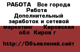 РАБОТА - Все города Работа » Дополнительный заработок и сетевой маркетинг   . Кировская обл.,Киров г.